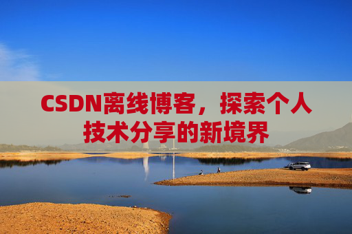 CSDN离线博客，探索个人技术分享的新境界