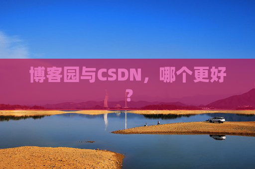 博客园与CSDN，哪个更好？