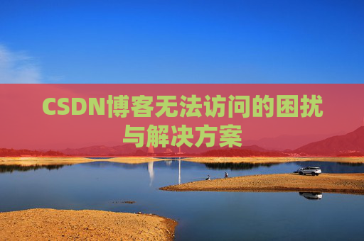 CSDN博客无法访问的困扰与解决方案